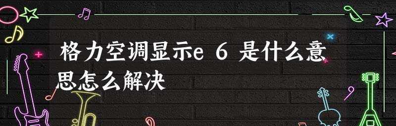 解读空调E6故障代码及处理方法（探究空调E6故障原因与解决方案）